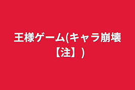 王様ゲーム(キャラ崩壊【注】)