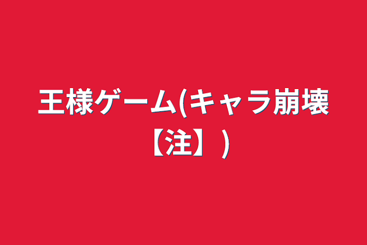 「王様ゲーム(キャラ崩壊【注】)」のメインビジュアル