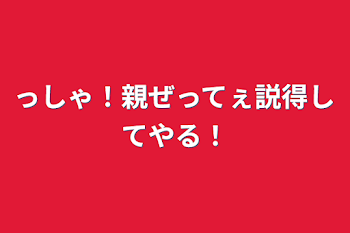 っしゃ！親ぜってぇ説得してやる！