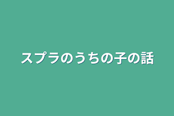 スプラのうちの子の話