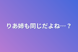 りあ姉も同じだよね…？