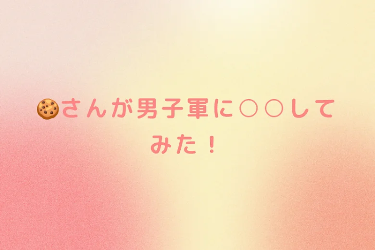「🍪さんが男子軍に○○してみた！」のメインビジュアル