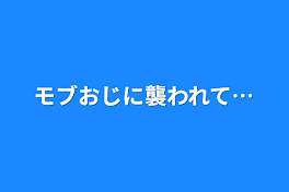 モブおじに襲われて…