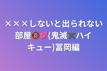 ×××しないと出られない部屋🔞︎💕︎(鬼滅✖️ハイキュー)冨岡編