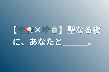 【🎼📢×🎼🍵】聖なる夜に、あなたと＿＿＿。