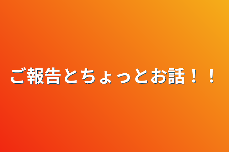 「ご報告とちょっとお話！！」のメインビジュアル