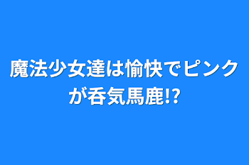 魔法少女達は愉快でピンクが呑気馬鹿!?