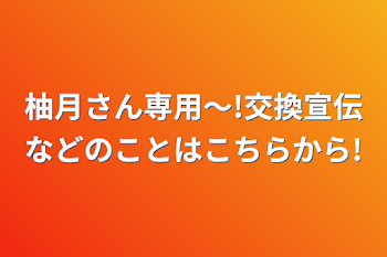 柚月さん専用〜!交換宣伝などのことはこちらから!