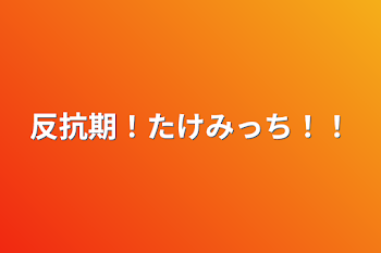 「反抗期！たけみっち！！」のメインビジュアル