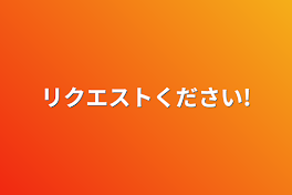 リクエストください!