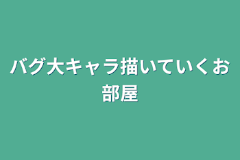 バグ大キャラ描いていくお部屋☆