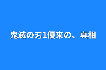 鬼滅の刃1優来の、真相