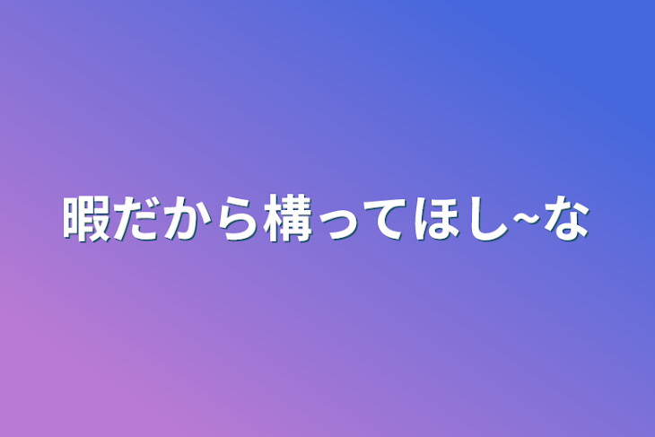 「暇だから構ってほし~な」のメインビジュアル