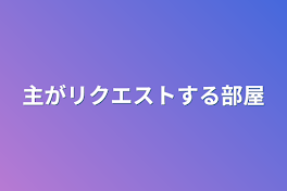 主がリクエストする部屋