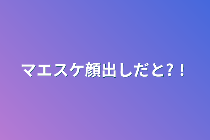 「マエスケ顔出しだと?！」のメインビジュアル