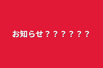 お知らせ？？？？？？