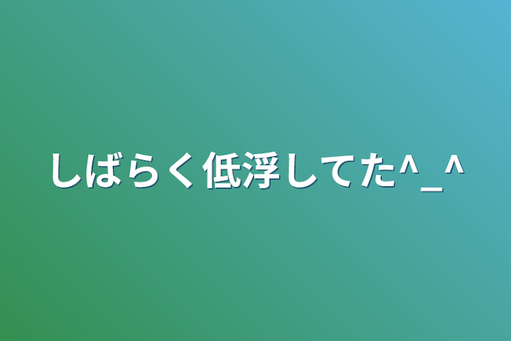 「しばらく低浮してた^_^」のメインビジュアル