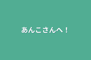 あんこさんへ！