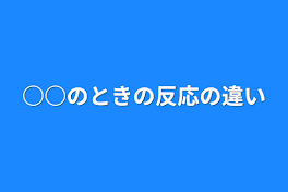 ○○のときの反応の違い