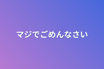 マジでごめんなさい