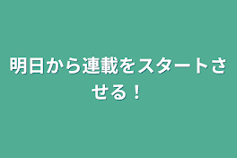 明日から連載をスタートさせる！