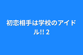 初恋相手は学校のアイドル!!     2