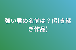 強い君の名前は？(引き継ぎ作品)