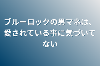 ブルーロックの男マネは、愛されている事に気づいてない