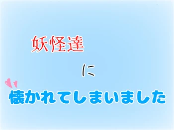 妖怪達に懐かれてしまいました【💎愛され】