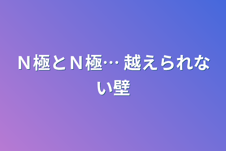 「Ｎ極とＮ極… 越えられない壁」のメインビジュアル