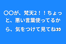 〇〇が、梵天2！！ちょっと、悪い言葉使ってるから、気をつけて見てね👀