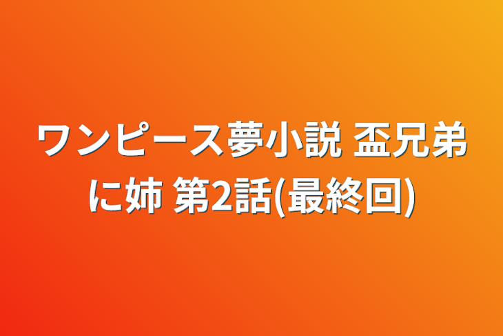 「ワンピース夢小説 盃兄弟に姉 第2話(最終回)」のメインビジュアル