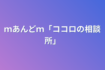 ｍあんどｍ「ココロの相談所」