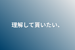 理解して貰いたい、