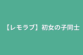 【レモラブ】初女の子同士