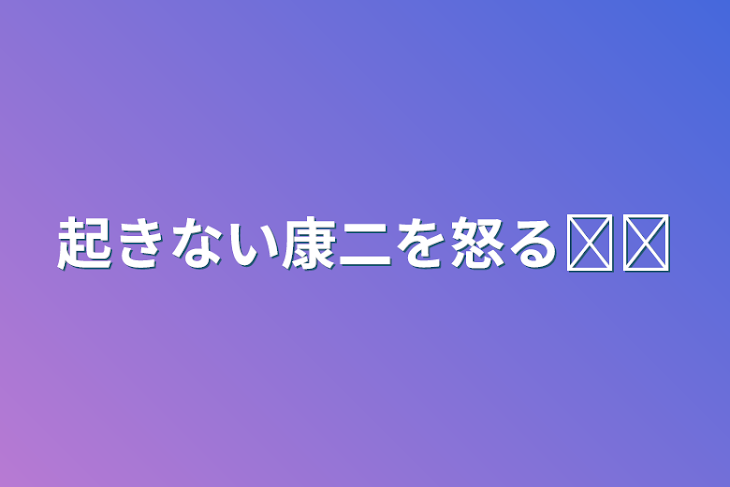 「起きない康二を怒る𓏸𓏸」のメインビジュアル