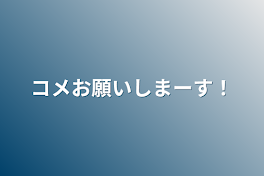 コメお願いしまーす！