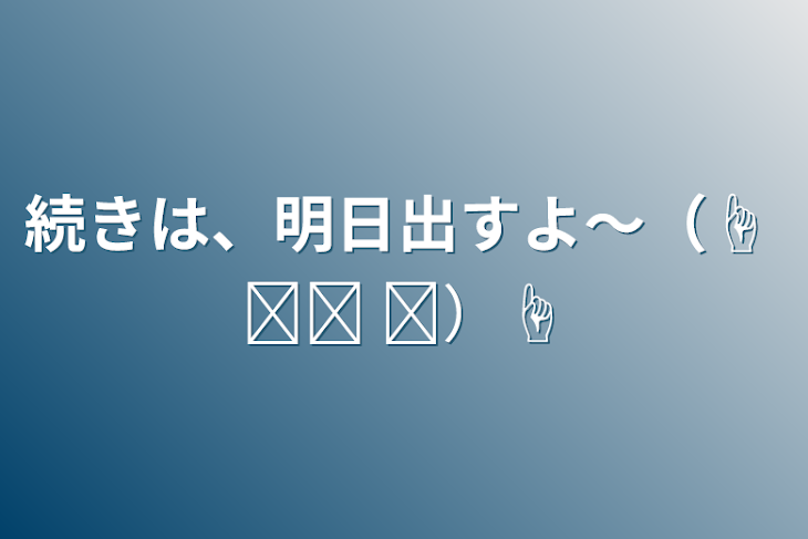 「続きは、明日出すよ〜（☝ ՞ਊ ՞）☝」のメインビジュアル