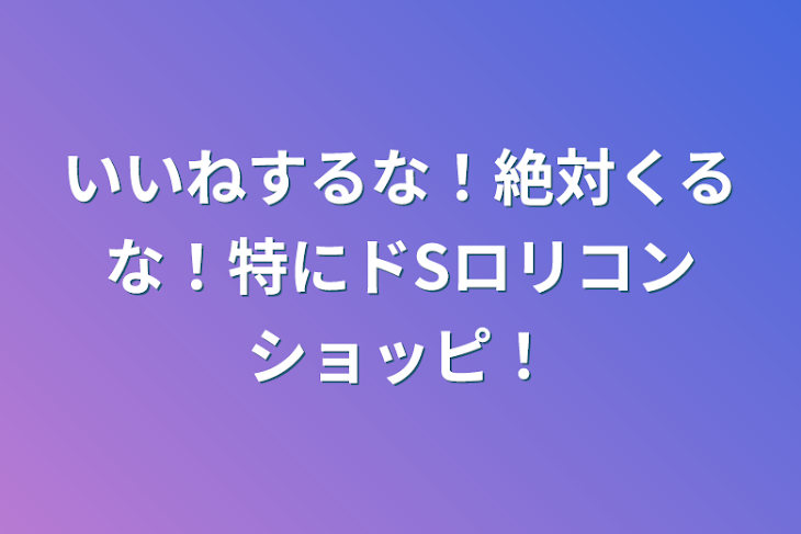 「いいねするな！絶対くるな！特にドSロリコンショッピ！」のメインビジュアル