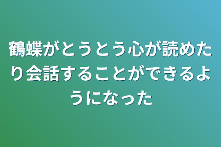 「鶴蝶がとうとう心が読めたり会話することができるようになった」のメインビジュアル