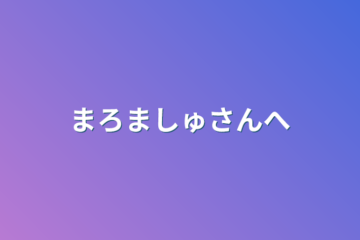 「まろましゅさんへ」のメインビジュアル