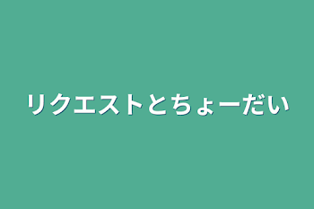 リクエストとちょーだい