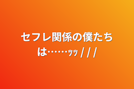 セフレ関係の僕たちは……ｯｯ / / /