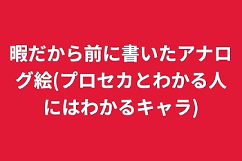 暇だから前に書いたアナログ絵(プロセカとわかる人にはわかるキャラ)