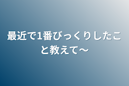 最近で1番びっくりしたこと教えて〜