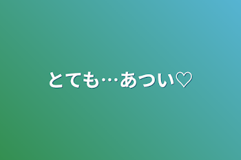 「とても…あつい♡」のメインビジュアル