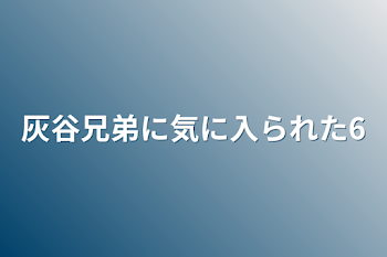 灰谷兄弟に気に入られた6