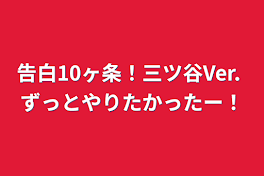 告白10ヶ条！三ツ谷Ver.  ずっとやりたかったー！