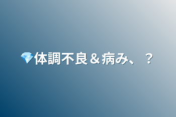 💎体調不良＆病み、？
