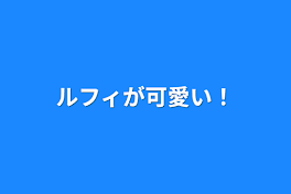 ルフィが可愛い！